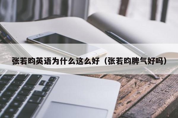 张若昀英语为什么这么好（张若昀脾气好吗） 