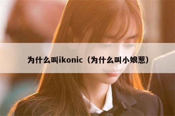 为什么叫ikonic（为什么叫小娘惹） 