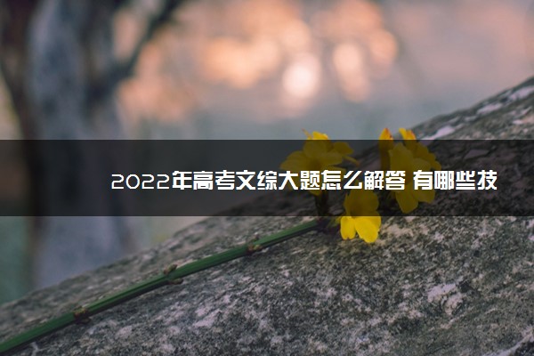 2022年高考文综大题怎么解答 有哪些技巧